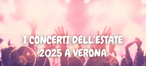 I CONCERTI DELL’ESTATE 2025 A VERONA